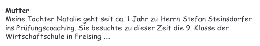 Mutter&#10;Meine Tochter Natalie geht seit ca. 1 Jahr zu Herrn Stefan Steinsdorfer ins Prüfungscoaching. Sie besuchte zu dieser Zeit die 9. Klasse der Wirtschaftschule in Freising ....