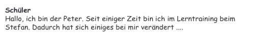 Schüler&#10;Hallo, ich bin der Peter. Seit einiger Zeit bin ich im Lerntraining beim Stefan. Dadurch hat sich einiges bei mir verändert ....