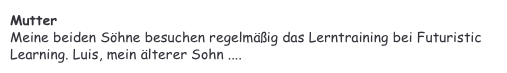 Mutter&#10;Meine beiden Söhne besuchen regelmäßig das Lerntraining bei Futuristic Learning. Luis, mein älterer Sohn ....